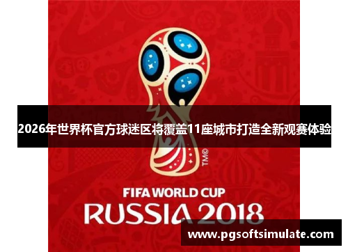 2026年世界杯官方球迷区将覆盖11座城市打造全新观赛体验 2026年世界杯官方球迷区将覆盖11座城市打造全新观赛体验