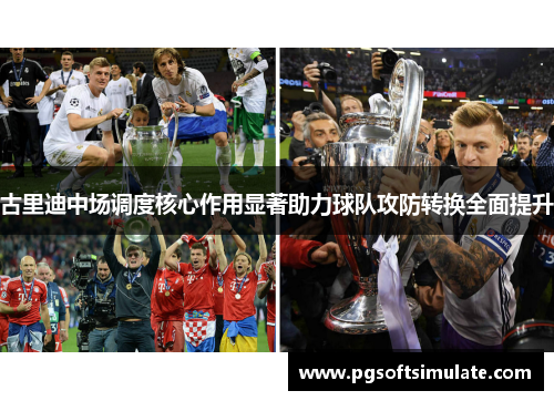 古里迪中场调度核心作用显著助力球队攻防转换全面提升 古里迪中场调度核心作用显著助力球队攻防转换全面提升