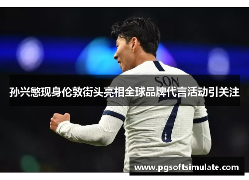 孙兴慜现身伦敦街头亮相全球品牌代言活动引关注 孙兴慜现身伦敦街头亮相全球品牌代言活动引关注