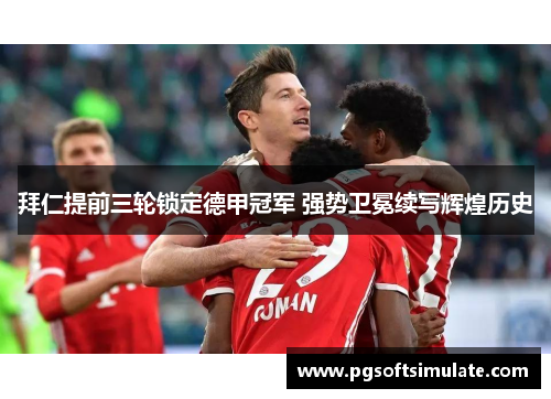 拜仁提前三轮锁定德甲冠军 强势卫冕续写辉煌历史 拜仁提前三轮锁定德甲冠军 强势卫冕续写辉煌历史