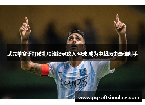 武磊单赛季打破扎哈维纪录攻入34球 成为中超历史最佳射手