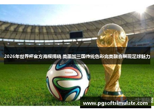 2026年世界杯官方海报揭晓 美墨加三国传统色彩完美融合展现足球魅力 2026年世界杯官方海报揭晓 美墨加三国传统色彩完美融合展现足球魅力