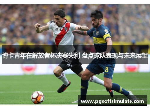 博卡青年在解放者杯决赛失利 盘点球队表现与未来展望 博卡青年在解放者杯决赛失利 盘点球队表现与未来展望