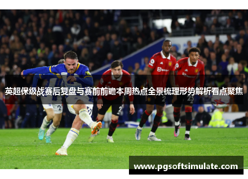 英超保级战赛后复盘与赛前前瞻本周热点全景梳理形势解析看点聚焦 英超保级战赛后复盘与赛前前瞻本周热点全景梳理形势解析看点聚焦