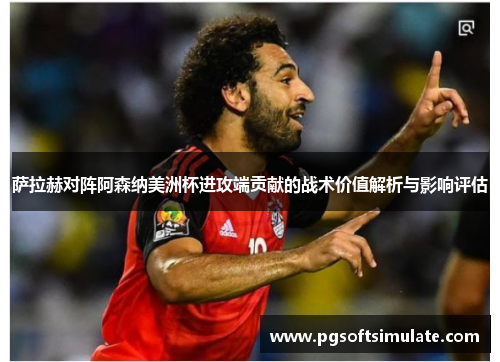萨拉赫对阵阿森纳美洲杯进攻端贡献的战术价值解析与影响评估 萨拉赫对阵阿森纳美洲杯进攻端贡献的战术价值解析与影响评估